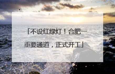 不设红绿灯！合肥一重要通道，正式开工